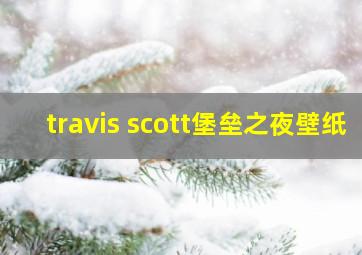 travis scott堡垒之夜壁纸